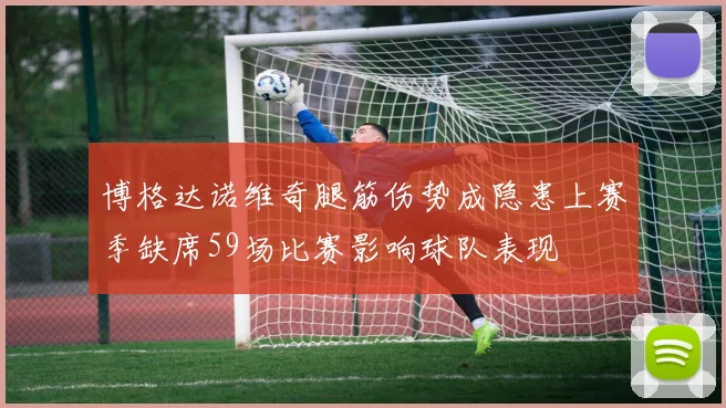 博格达诺维奇腿筋伤势成隐患上赛季缺席59场比赛影响球队表现