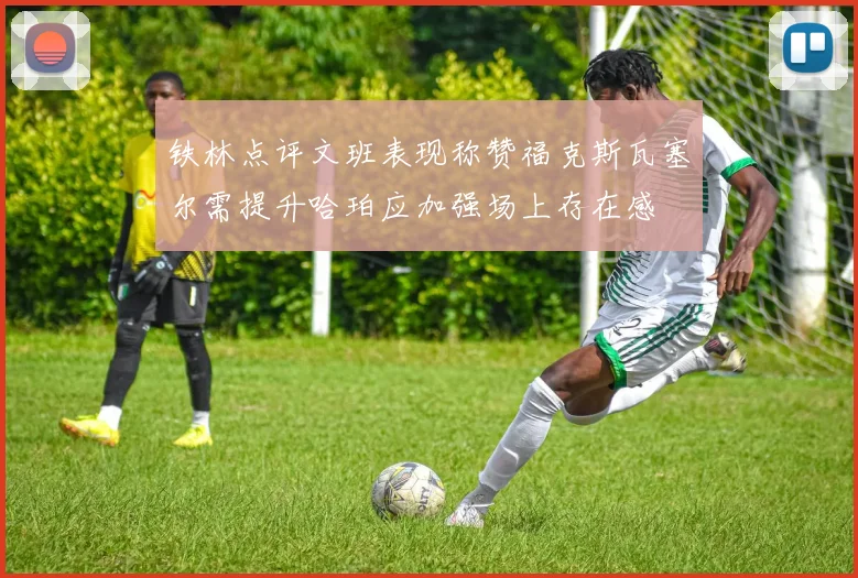 铁林点评文班表现称赞福克斯瓦塞尔需提升哈珀应加强场上存在感