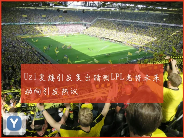 Uzi复播引发复出猜测LPL老将未来动向引发热议