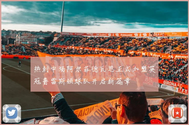 热刺中场阿尔菲德瓦恩正式加盟英冠普雷斯顿球队开启新篇章