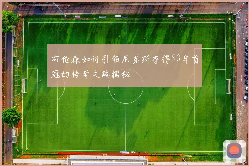 布伦森如何引领尼克斯夺得53年首冠的传奇之路揭秘
