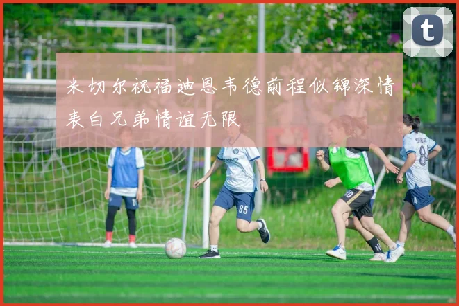 米切尔祝福迪恩韦德前程似锦深情表白兄弟情谊无限