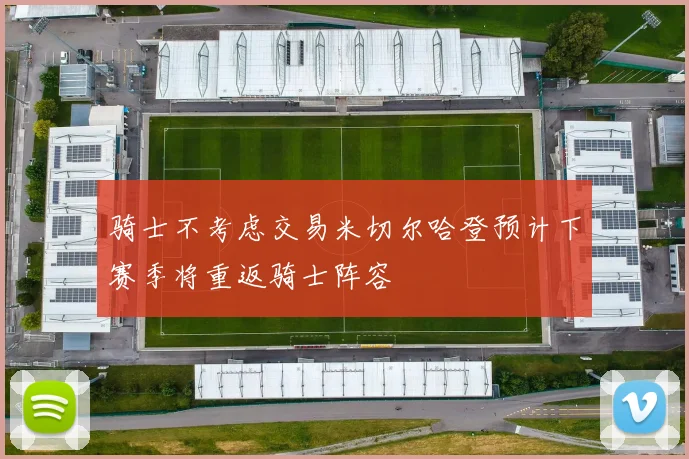 骑士不考虑交易米切尔哈登预计下赛季将重返骑士阵容