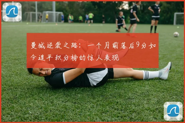 曼城逆袭之路：一个月前落后9分如今追平积分榜的惊人表现