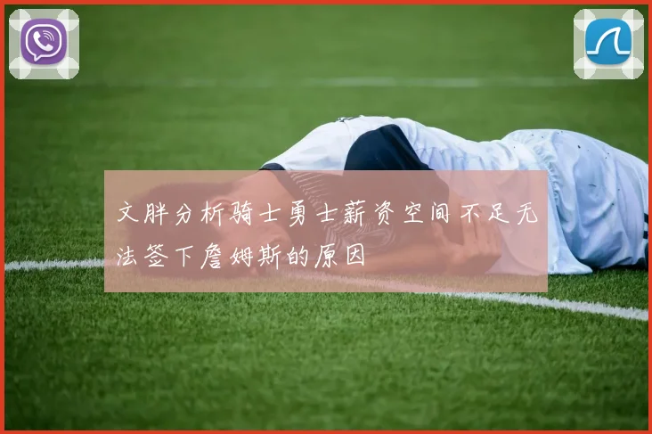 文胖分析骑士勇士薪资空间不足无法签下詹姆斯的原因