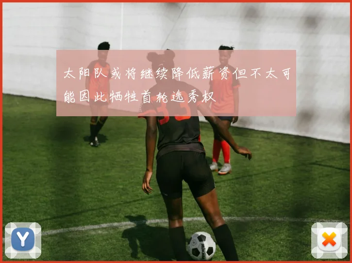 太阳队或将继续降低薪资但不太可能因此牺牲首轮选秀权